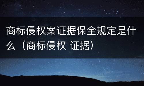 商标侵权案证据保全规定是什么（商标侵权 证据）