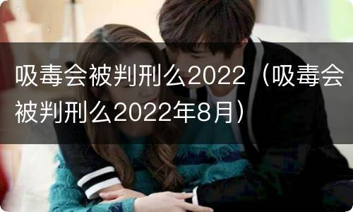 吸毒会被判刑么2022（吸毒会被判刑么2022年8月）