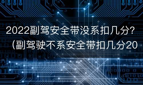 2022副驾安全带没系扣几分？（副驾驶不系安全带扣几分2021）