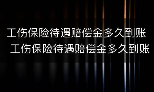 工伤保险待遇赔偿金多久到账 工伤保险待遇赔偿金多久到账户