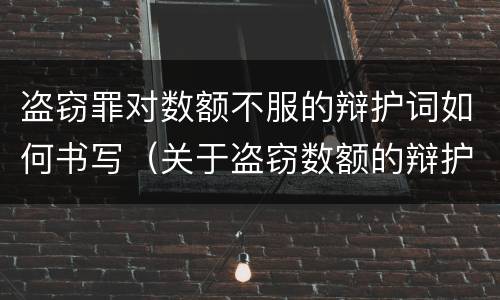 盗窃罪对数额不服的辩护词如何书写（关于盗窃数额的辩护词）