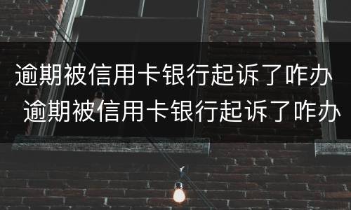 逾期被信用卡银行起诉了咋办 逾期被信用卡银行起诉了咋办理
