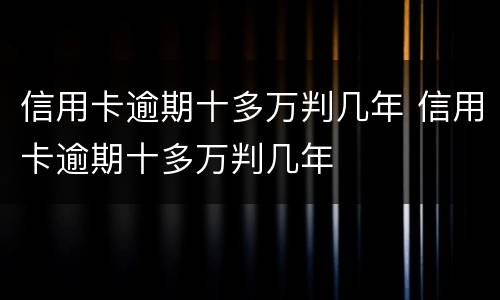 信用卡逾期十多万判几年 信用卡逾期十多万判几年