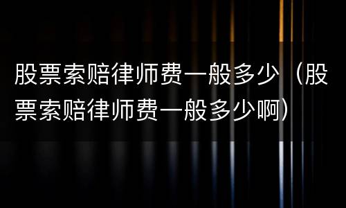 股票索赔律师费一般多少（股票索赔律师费一般多少啊）
