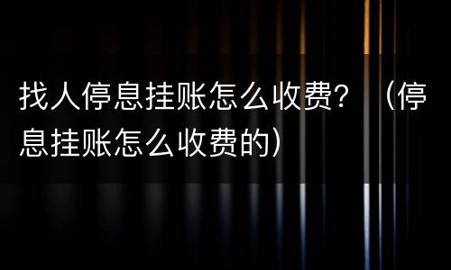 找人停息挂账怎么收费？（停息挂账怎么收费的）