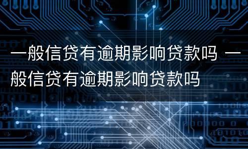 一般信贷有逾期影响贷款吗 一般信贷有逾期影响贷款吗