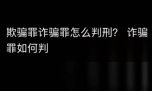 欺骗罪诈骗罪怎么判刑？ 诈骗罪如何判