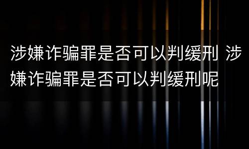 涉嫌诈骗罪是否可以判缓刑 涉嫌诈骗罪是否可以判缓刑呢