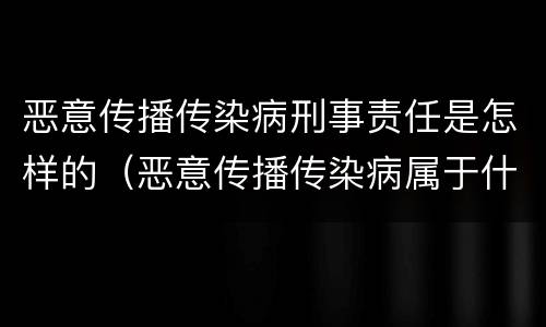 恶意传播传染病刑事责任是怎样的（恶意传播传染病属于什么罪）