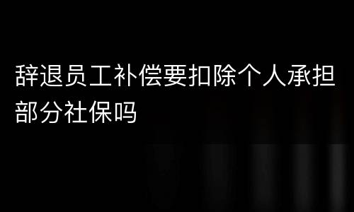 辞退员工补偿要扣除个人承担部分社保吗