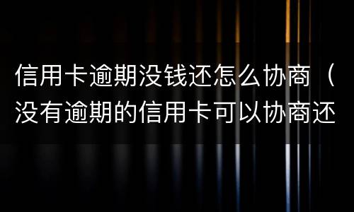 信用卡逾期没钱还怎么协商（没有逾期的信用卡可以协商还款吗）