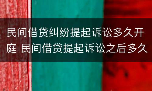 民间借贷纠纷提起诉讼多久开庭 民间借贷提起诉讼之后多久可以开庭