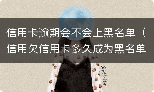 信用卡逾期会不会上黑名单（信用欠信用卡多久成为黑名单）