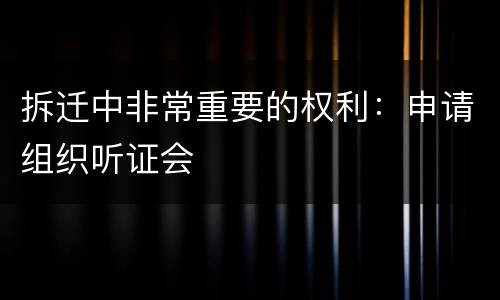 拆迁中非常重要的权利：申请组织听证会