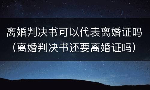离婚判决书可以代表离婚证吗（离婚判决书还要离婚证吗）