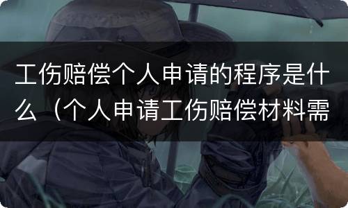 工伤赔偿个人申请的程序是什么（个人申请工伤赔偿材料需要哪些）