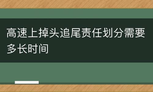 高速上掉头追尾责任划分需要多长时间