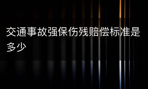 交通事故强保伤残赔偿标准是多少