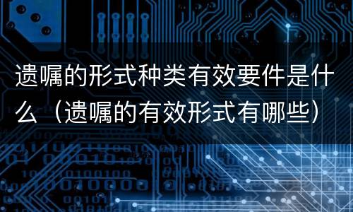 遗嘱的形式种类有效要件是什么（遗嘱的有效形式有哪些）