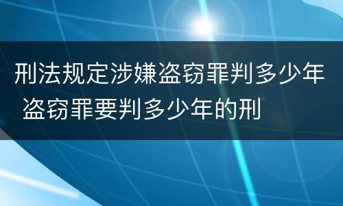 刑法规定涉嫌盗窃罪判多少年 盗窃罪要判多少年的刑