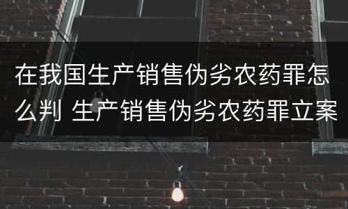 在我国生产销售伪劣农药罪怎么判 生产销售伪劣农药罪立案标准