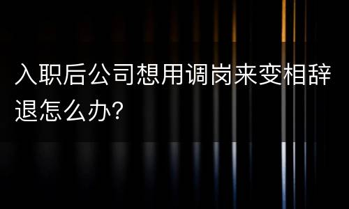 入职后公司想用调岗来变相辞退怎么办？