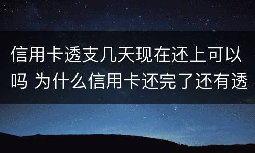 信用卡透支几天现在还上可以吗 为什么信用卡还完了还有透支利息