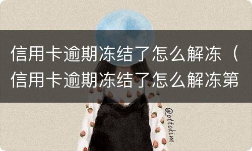 信用卡逾期冻结了怎么解冻（信用卡逾期冻结了怎么解冻第三个月）