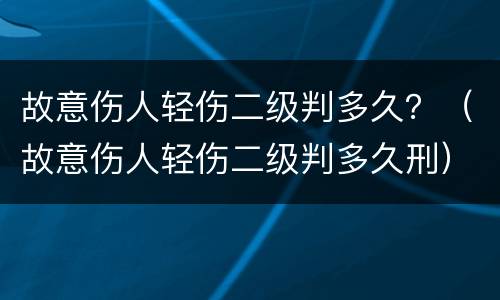故意伤人轻伤二级判多久？（故意伤人轻伤二级判多久刑）