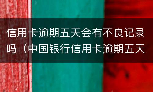信用卡逾期五天会有不良记录吗（中国银行信用卡逾期五天会有不良记录吗）
