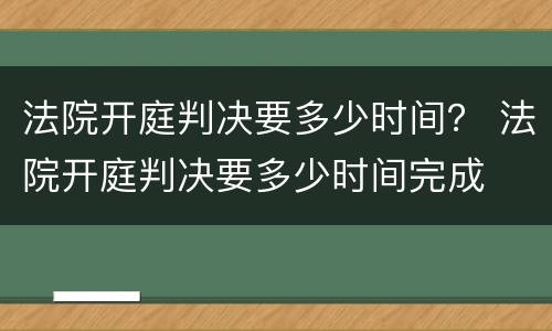 法院开庭判决要多少时间？ 法院开庭判决要多少时间完成