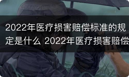 2022年医疗损害赔偿标准的规定是什么 2022年医疗损害赔偿标准的规定是什么意思