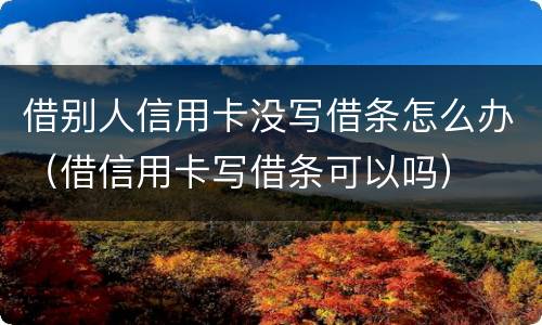 借别人信用卡没写借条怎么办（借信用卡写借条可以吗）