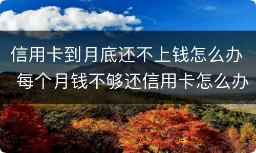 信用卡到月底还不上钱怎么办 每个月钱不够还信用卡怎么办