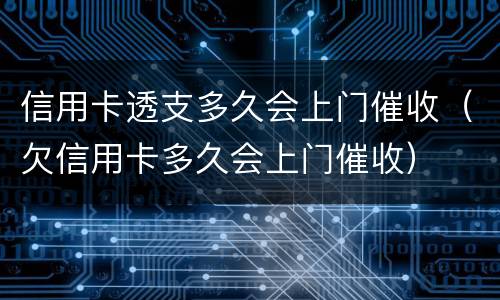 信用卡透支多久会上门催收（欠信用卡多久会上门催收）