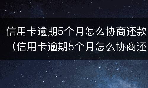 信用卡逾期5个月怎么协商还款（信用卡逾期5个月怎么协商还款呢）