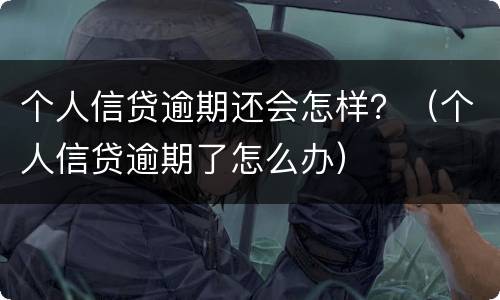 个人信贷逾期还会怎样？（个人信贷逾期了怎么办）