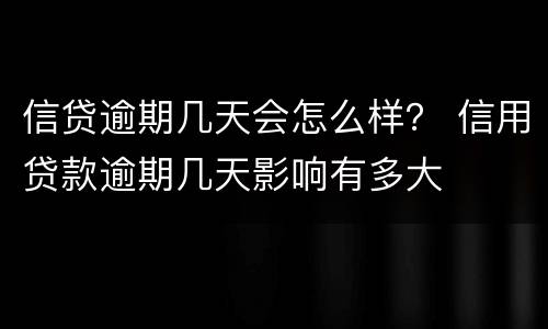 信贷逾期几天会怎么样？ 信用贷款逾期几天影响有多大