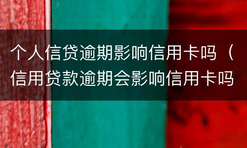 个人信贷逾期影响信用卡吗（信用贷款逾期会影响信用卡吗）