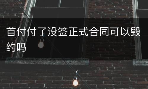 首付付了没签正式合同可以毁约吗