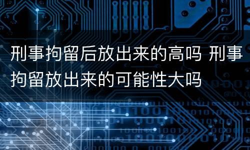 刑事拘留后放出来的高吗 刑事拘留放出来的可能性大吗