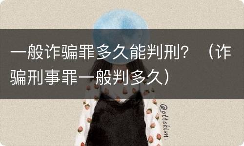 一般诈骗罪多久能判刑？（诈骗刑事罪一般判多久）