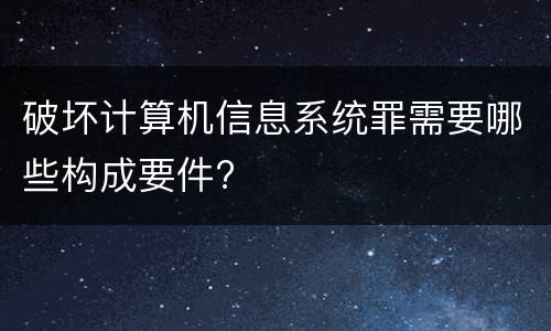 破坏计算机信息系统罪需要哪些构成要件?