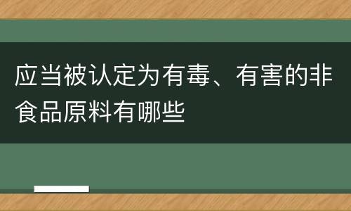 应当被认定为有毒、有害的非食品原料有哪些