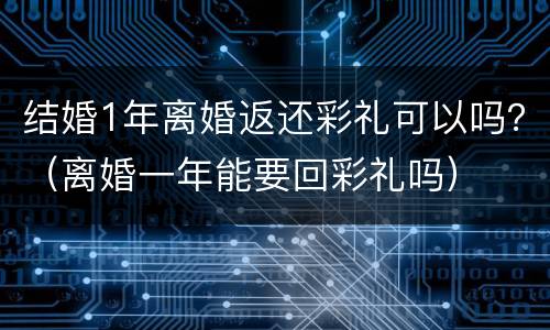 结婚1年离婚返还彩礼可以吗？（离婚一年能要回彩礼吗）