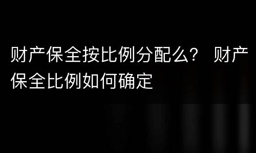 财产保全按比例分配么？ 财产保全比例如何确定