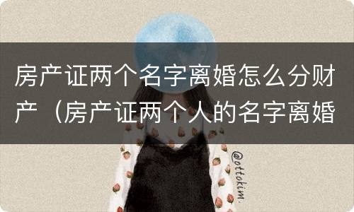 房产证两个名字离婚怎么分财产（房产证两个人的名字离婚怎么办）