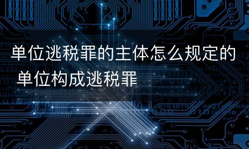 单位逃税罪的主体怎么规定的 单位构成逃税罪