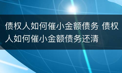 债权人如何催小金额债务 债权人如何催小金额债务还清