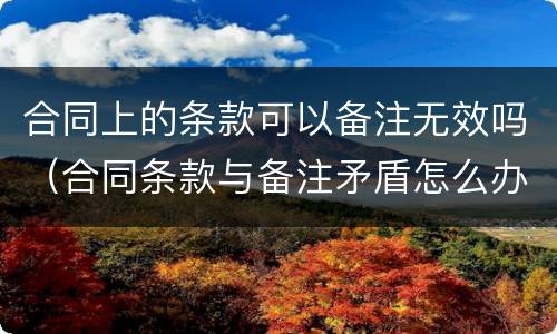 合同上的条款可以备注无效吗（合同条款与备注矛盾怎么办）